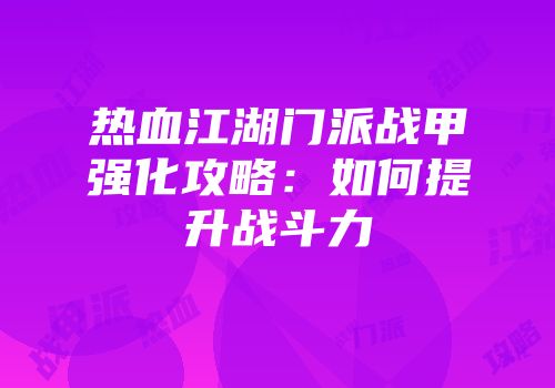 热血江湖门派战甲强化攻略：如何提升战斗力