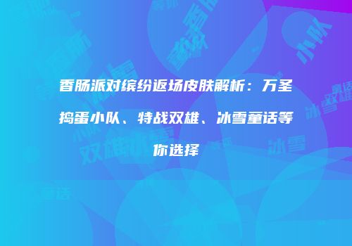 香肠派对缤纷返场皮肤解析：万圣捣蛋小队、特战双雄、冰雪童话等你选择