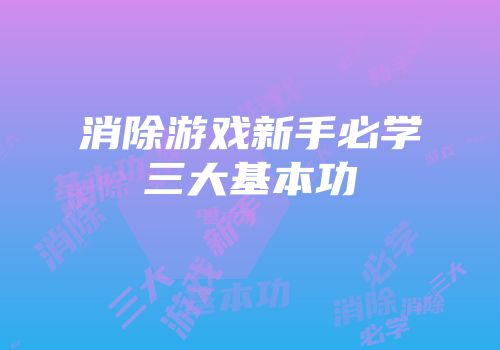 消除游戏新手必学三大基本功