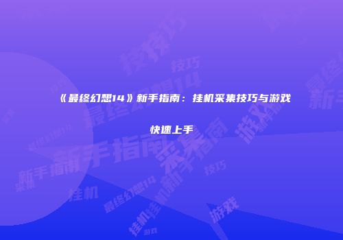 《最终幻想14》新手指南：挂机采集技巧与游戏快速上手