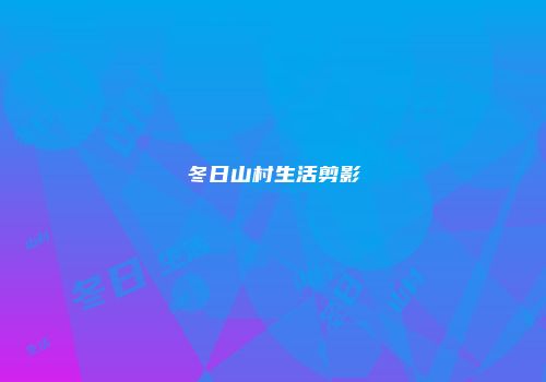冬日山村生活剪影