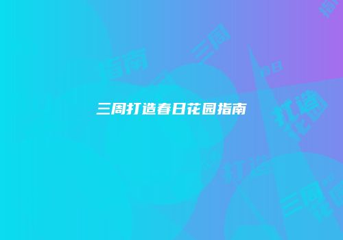 三周打造春日花园指南