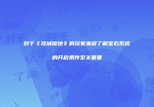 对于《攻城掠地》的玩家来说了解宝石系统的开启条件至关重要