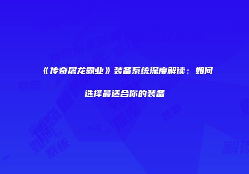 《传奇屠龙霸业》装备系统深度解读：如何选择最适合你的装备