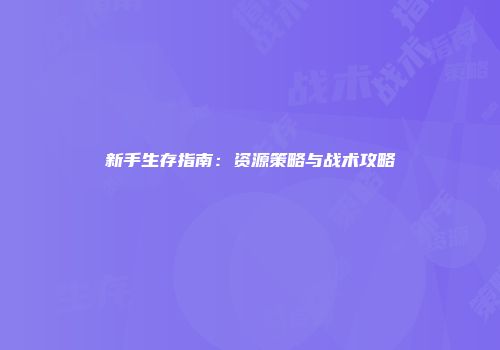 新手生存指南：资源策略与战术攻略