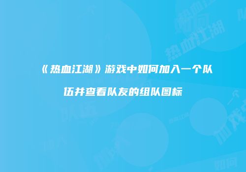 《热血江湖》游戏中如何加入一个队伍并查看队友的组队图标