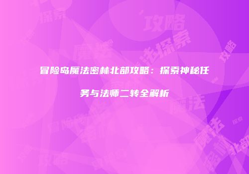 冒险岛魔法密林北部攻略：探索神秘任务与法师二转全解析