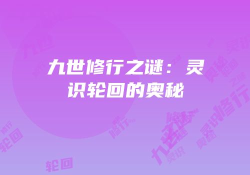 九世修行之谜：灵识轮回的奥秘