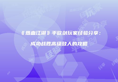 《热血江湖》平砍剑玩家经验分享：成功战胜高级敌人的攻略