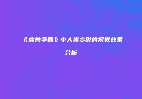 《魔兽争霸》中人类变形的视觉效果分析