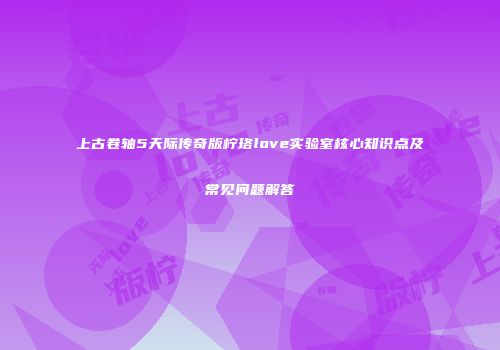 上古卷轴5天际传奇版柠珞love实验室核心知识点及常见问题解答