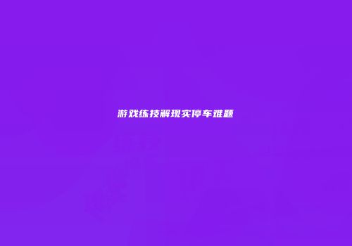 游戏练技解现实停车难题