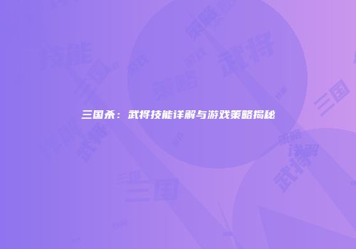 三国杀：武将技能详解与游戏策略揭秘