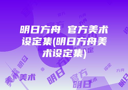明日方舟 官方美术设定集(明日方舟美术设定集)