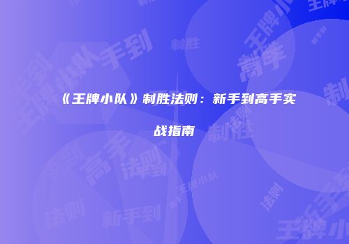 《王牌小队》制胜法则：新手到高手实战指南