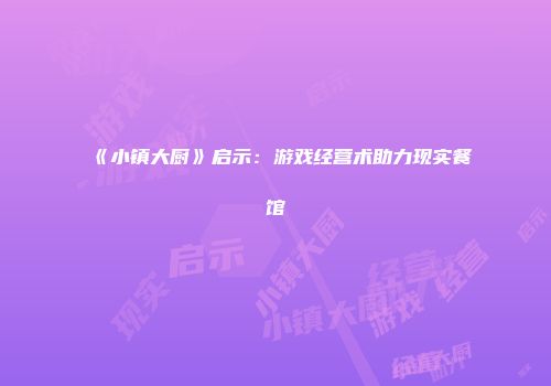 《小镇大厨》启示：游戏经营术助力现实餐馆
