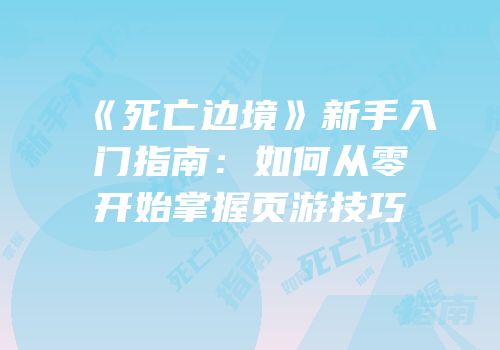 《死亡边境》新手入门指南：如何从零开始掌握页游技巧