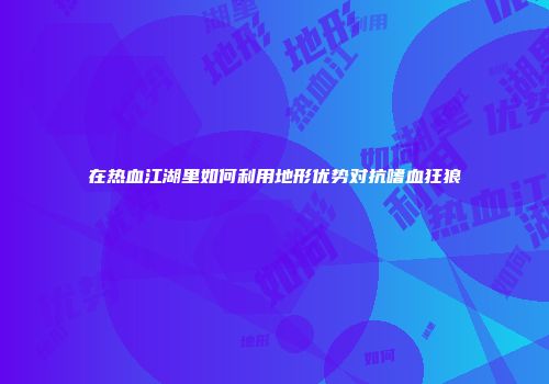 在热血江湖里如何利用地形优势对抗嗜血狂狼