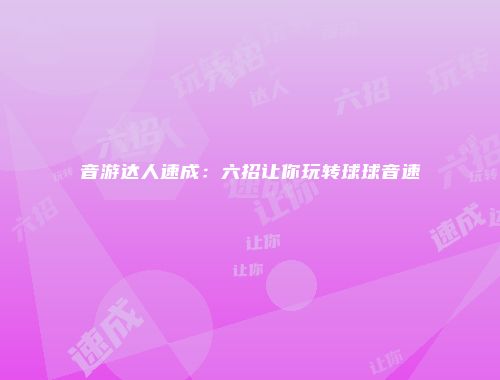 音游达人速成：六招让你玩转球球音速