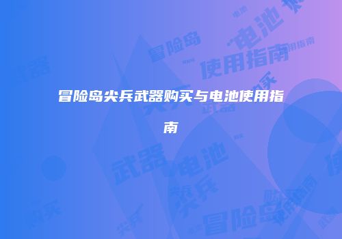 冒险岛尖兵武器购买与电池使用指南