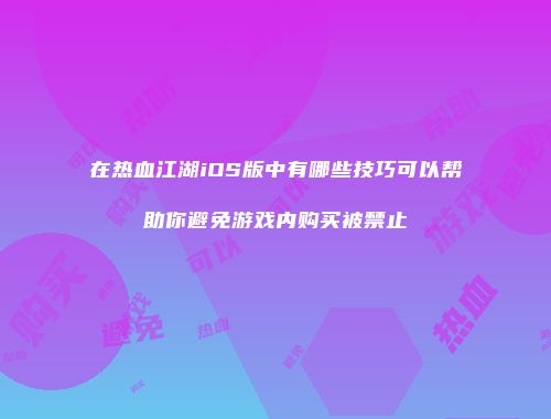 在热血江湖iOS版中有哪些技巧可以帮助你避免游戏内购买被禁止
