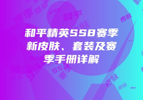 和平精英SS8赛季新皮肤、套装及赛季手册详解