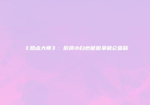 《甜点大师》：厨房小白也能做拿破仑蛋糕