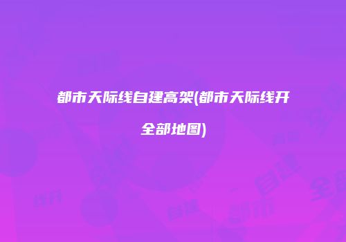 都市天际线自建高架(都市天际线开全部地图)