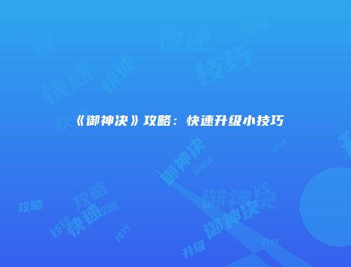 《御神决》攻略：快速升级小技巧