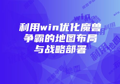 利用win优化魔兽争霸的地图布局与战略部署