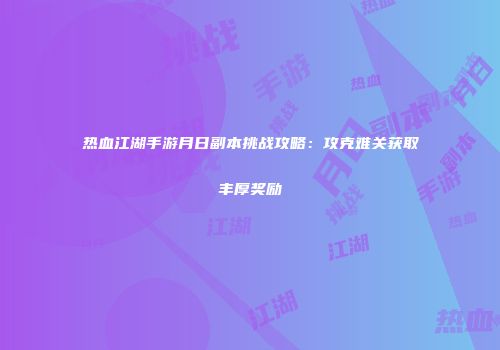 热血江湖手游月日副本挑战攻略：攻克难关获取丰厚奖励