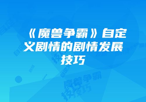 《魔兽争霸》自定义剧情的剧情发展技巧