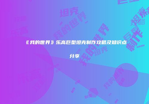 《我的世界》乐高巨型坦克制作攻略及知识点分享