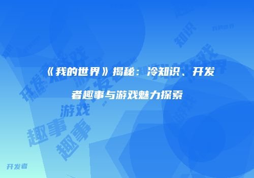 《我的世界》揭秘：冷知识、开发者趣事与游戏魅力探索