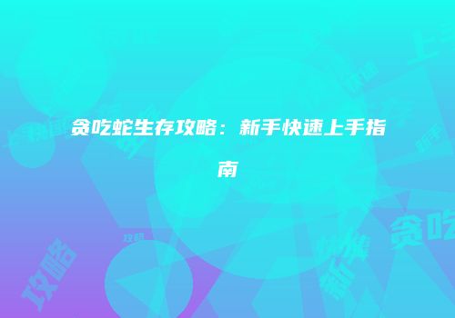 贪吃蛇生存攻略：新手快速上手指南