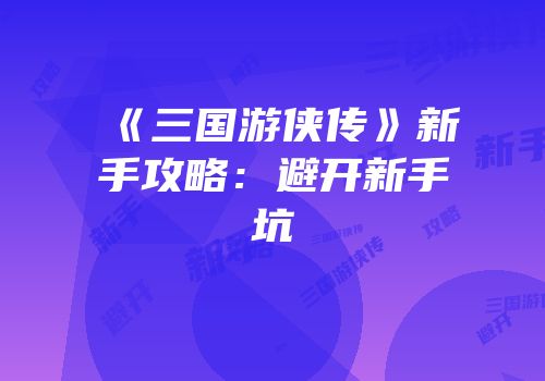 《三国游侠传》新手攻略：避开新手坑