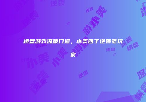 棋盘游戏深藏门道，小美四子逆袭老玩家