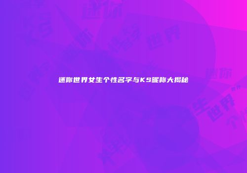 迷你世界女生个性名字与KS昵称大揭秘