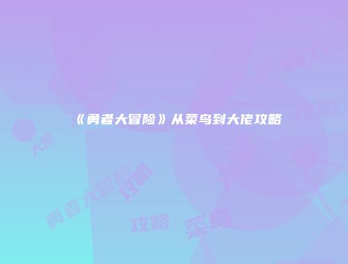 《勇者大冒险》从菜鸟到大佬攻略