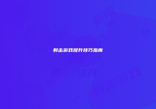 射击游戏提升技巧指南