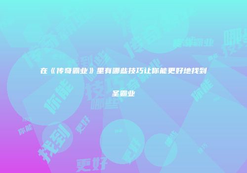 在《传奇霸业》里有哪些技巧让你能更好地找到圣霸业