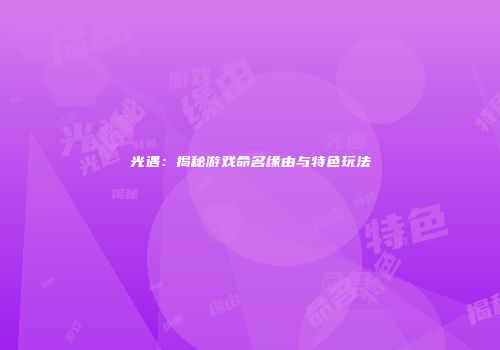 光遇：揭秘游戏命名缘由与特色玩法