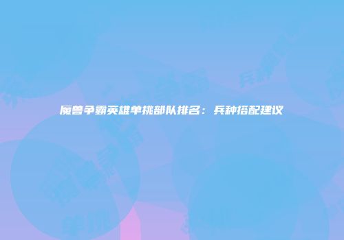 魔兽争霸英雄单挑部队排名：兵种搭配建议