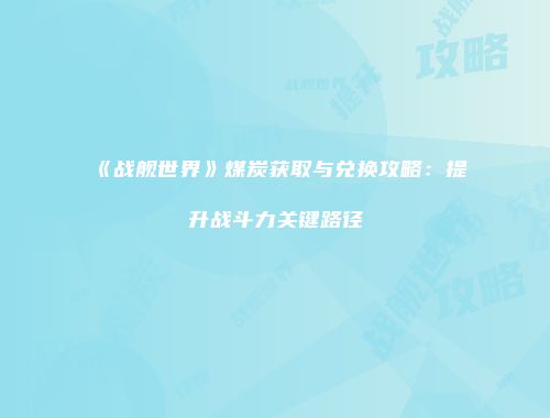 《战舰世界》煤炭获取与兑换攻略：提升战斗力关键路径
