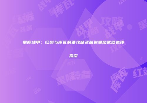 星际战甲：红翅与库瓦装备攻略及航道星舰武器选择指南