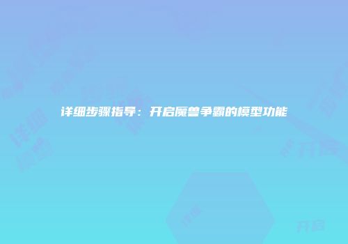 详细步骤指导：开启魔兽争霸的模型功能