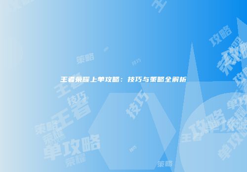王者荣耀上单攻略：技巧与策略全解析