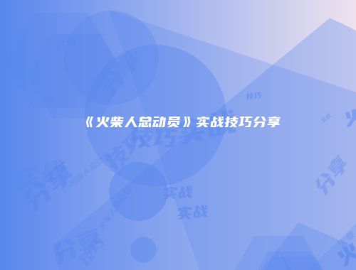 《火柴人总动员》实战技巧分享