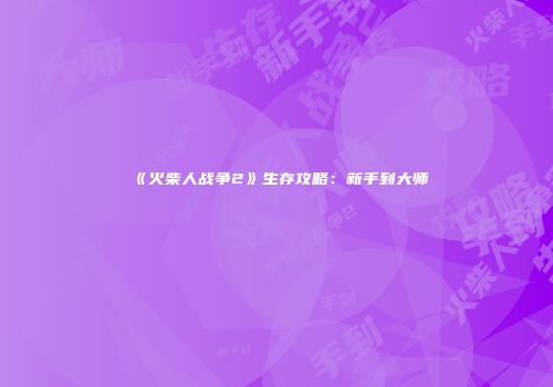 《火柴人战争2》生存攻略：新手到大师