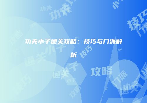 功夫小子通关攻略：技巧与门派解析